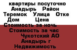 квартиры посуточно Анадырь › Район ­ Теремок › Улица ­ Отке › Дом ­ 48 › Цена ­ 3 500 › Стоимость за ночь ­ 3 500 › Стоимость за час ­ 3 500 - Чукотский АО, Анадырь г. Недвижимость » Квартиры аренда посуточно   
